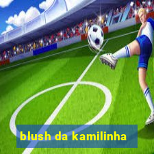 blush da kamilinha